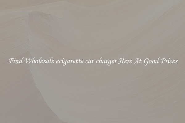 Find Wholesale ecigarette car charger Here At Good Prices