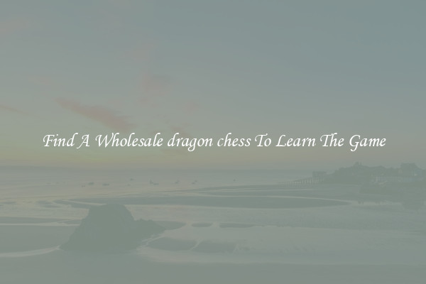 Find A Wholesale dragon chess To Learn The Game