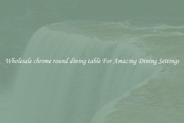 Wholesale chrome round dining table For Amazing Dining Settings