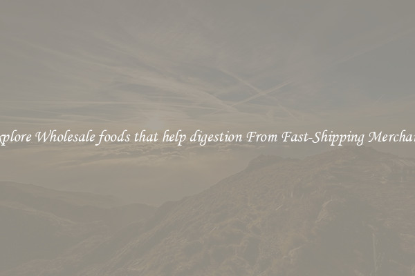 Explore Wholesale foods that help digestion From Fast-Shipping Merchants