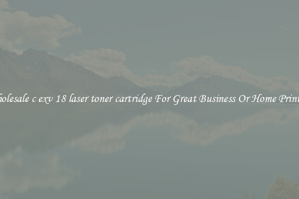 Wholesale c exv 18 laser toner cartridge For Great Business Or Home Printing