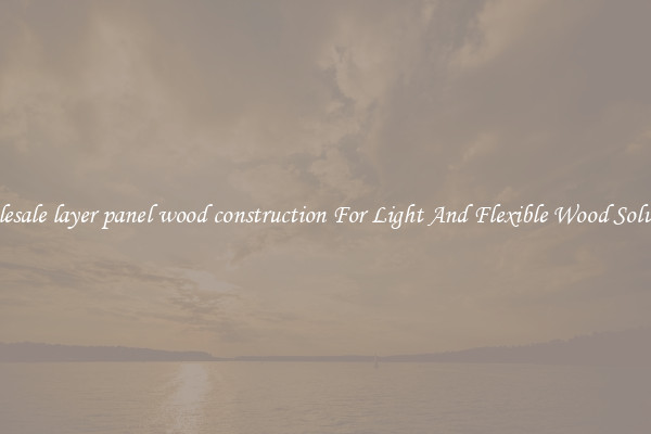 Wholesale layer panel wood construction For Light And Flexible Wood Solutions