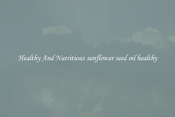 Healthy And Nutritious sunflower seed oil healthy