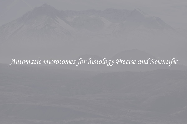 Automatic microtomes for histology Precise and Scientific