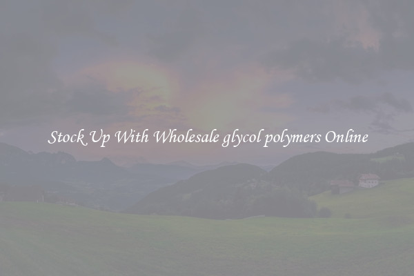 Stock Up With Wholesale glycol polymers Online