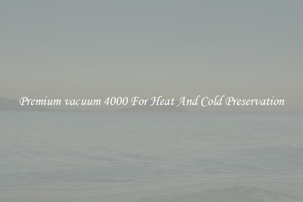 Premium vacuum 4000 For Heat And Cold Preservation
