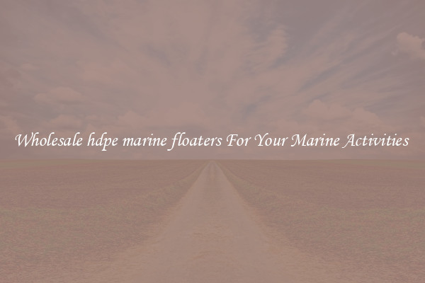 Wholesale hdpe marine floaters For Your Marine Activities 