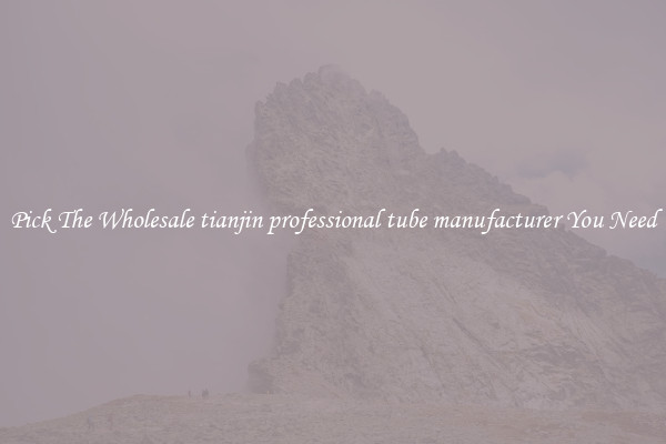 Pick The Wholesale tianjin professional tube manufacturer You Need