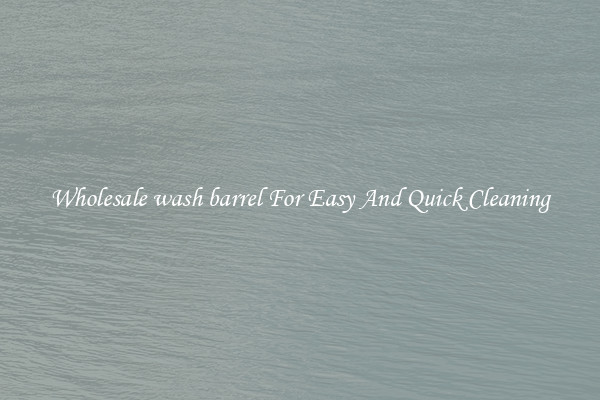 Wholesale wash barrel For Easy And Quick Cleaning