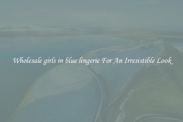 Wholesale girls in blue lingerie For An Irresistible Look
