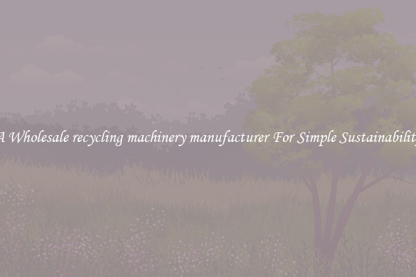 A Wholesale recycling machinery manufacturer For Simple Sustainability 
