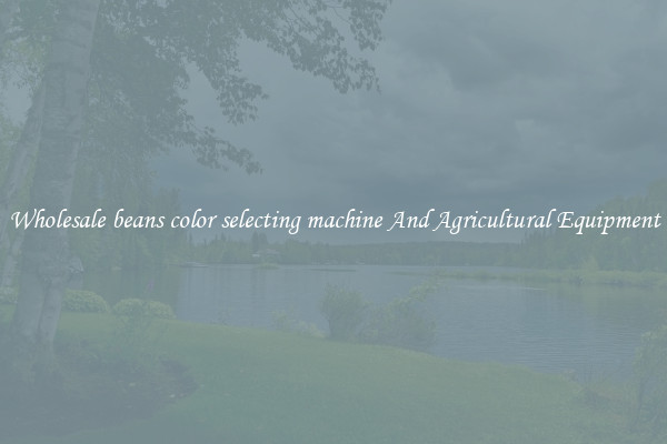 Wholesale beans color selecting machine And Agricultural Equipment
