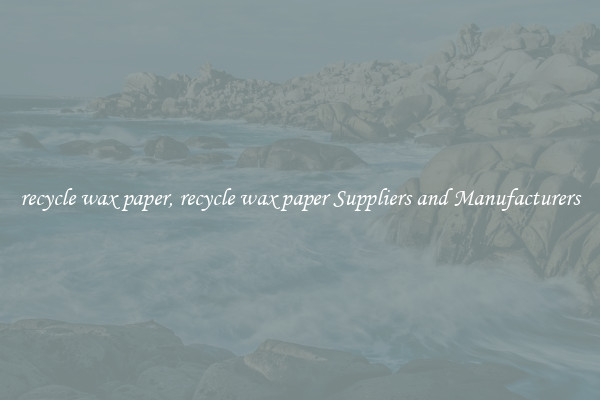 recycle wax paper, recycle wax paper Suppliers and Manufacturers