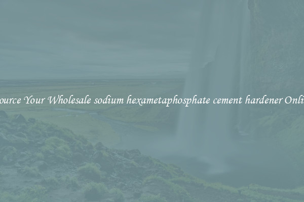 Source Your Wholesale sodium hexametaphosphate cement hardener Online