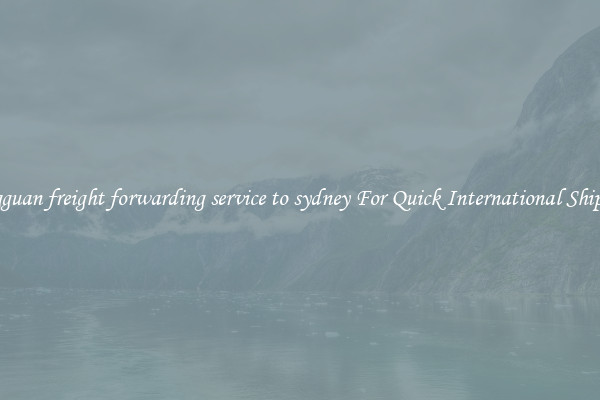 dongguan freight forwarding service to sydney For Quick International Shipping