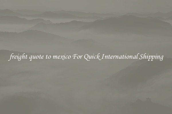 freight quote to mexico For Quick International Shipping