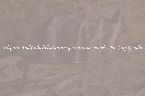 Elegant And Colorful titanium germaniums jewelry For Any Gender
