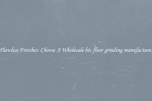  Flawless Finishes: Choose A Wholesale htc floor grinding manufactures 