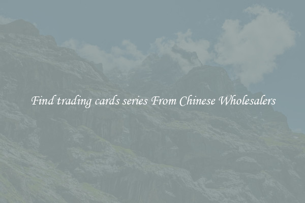 Find trading cards series From Chinese Wholesalers