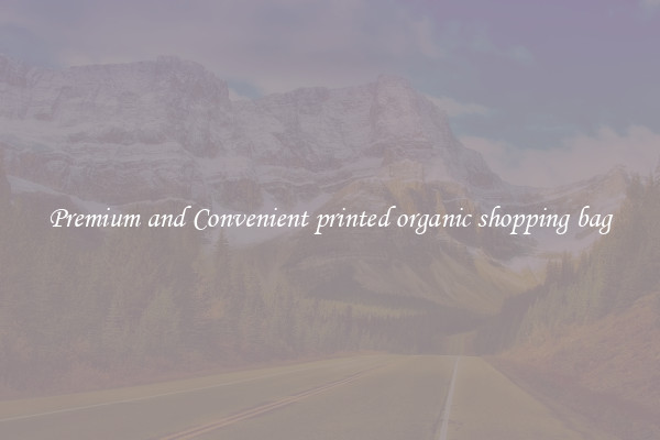 Premium and Convenient printed organic shopping bag