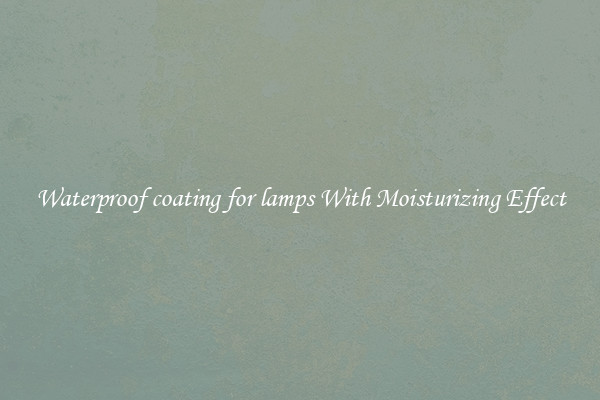 Waterproof coating for lamps With Moisturizing Effect