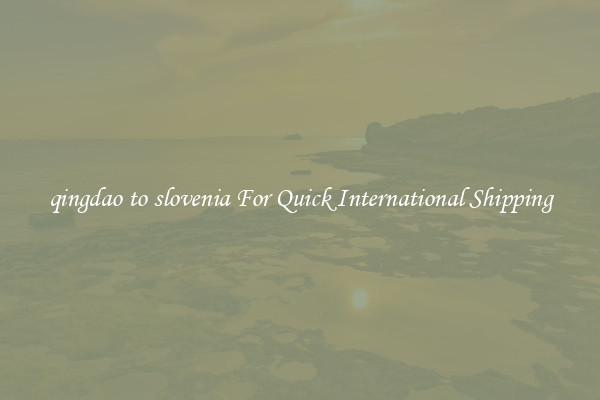 qingdao to slovenia For Quick International Shipping