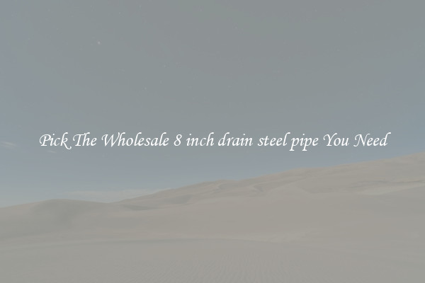 Pick The Wholesale 8 inch drain steel pipe You Need
