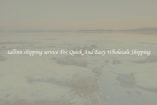 tallinn shipping service For Quick And Easy Wholesale Shipping