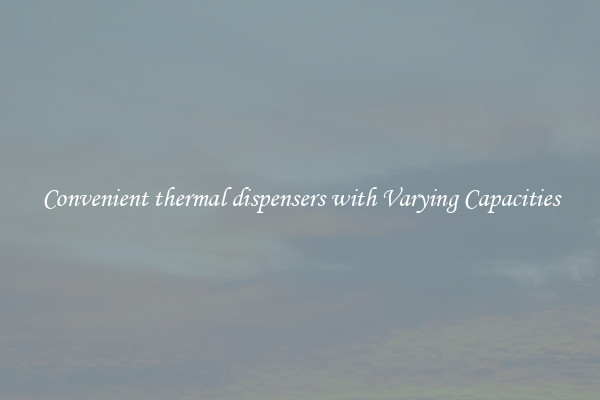 Convenient thermal dispensers with Varying Capacities