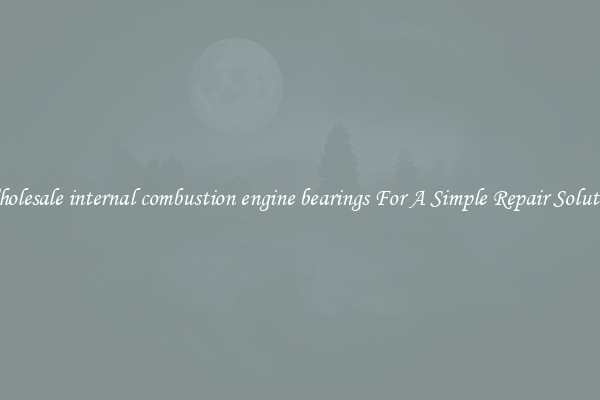 Wholesale internal combustion engine bearings For A Simple Repair Solution