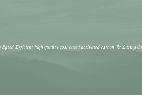 Top Rated Efficient high quality coal based activated carbon At Luring Offers