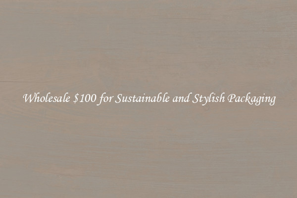 Wholesale $100 for Sustainable and Stylish Packaging