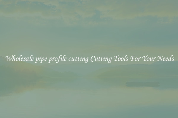 Wholesale pipe profile cutting Cutting Tools For Your Needs