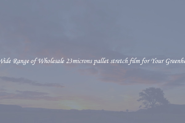 A Wide Range of Wholesale 23microns pallet stretch film for Your Greenhouse