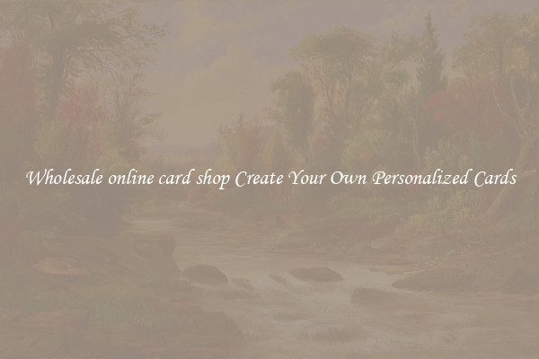 Wholesale online card shop Create Your Own Personalized Cards