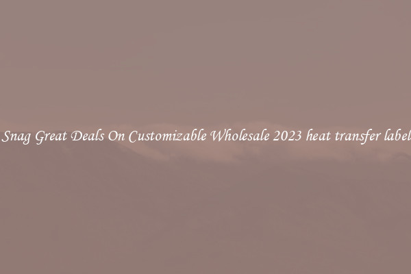 Snag Great Deals On Customizable Wholesale 2023 heat transfer label