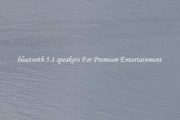 bluetooth 5.1 speakers For Premium Entertainment 