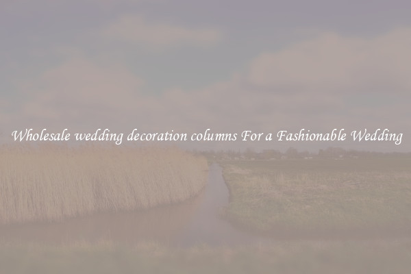 Wholesale wedding decoration columns For a Fashionable Wedding