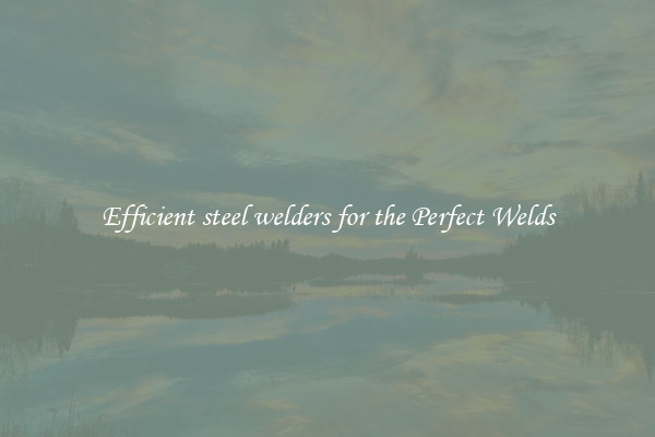 Efficient steel welders for the Perfect Welds