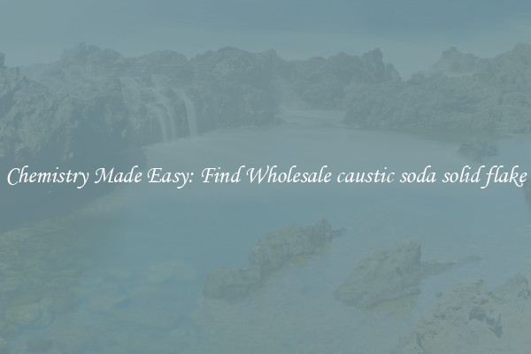Chemistry Made Easy: Find Wholesale caustic soda solid flake