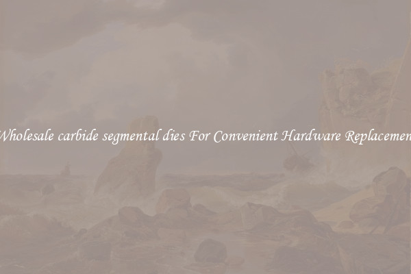 Wholesale carbide segmental dies For Convenient Hardware Replacement