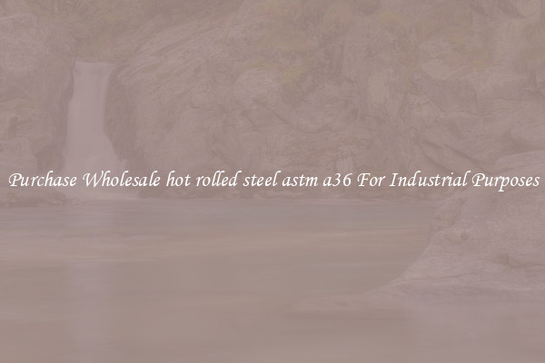 Purchase Wholesale hot rolled steel astm a36 For Industrial Purposes