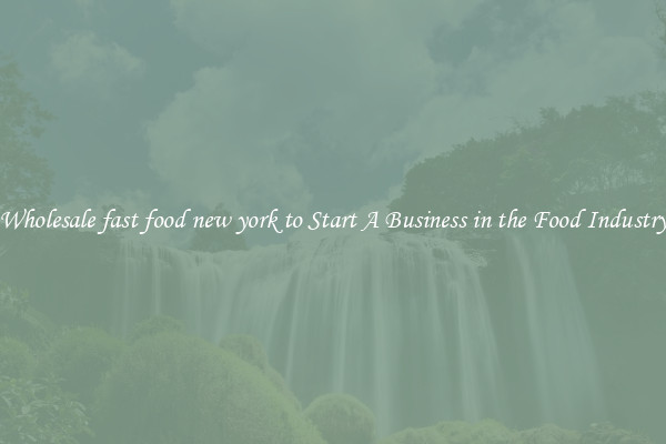 Wholesale fast food new york to Start A Business in the Food Industry