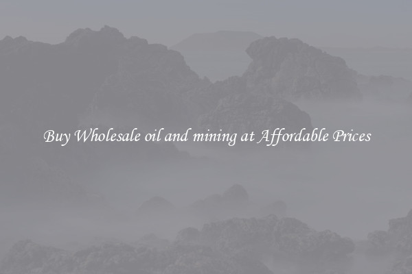 Buy Wholesale oil and mining at Affordable Prices