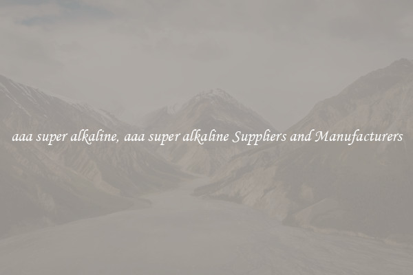 aaa super alkaline, aaa super alkaline Suppliers and Manufacturers