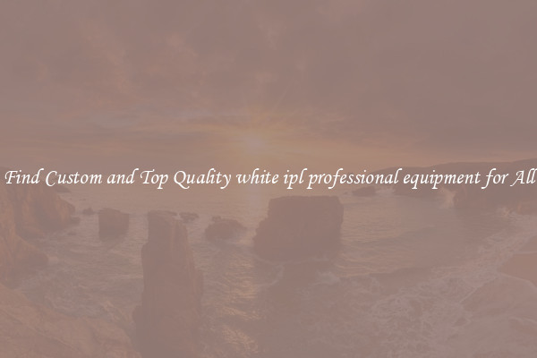 Find Custom and Top Quality white ipl professional equipment for All