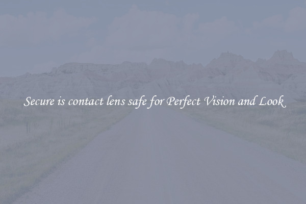 Secure is contact lens safe for Perfect Vision and Look