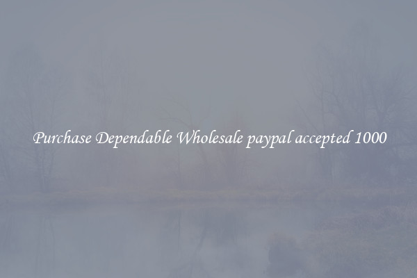 Purchase Dependable Wholesale paypal accepted 1000