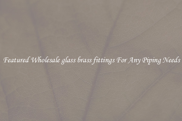 Featured Wholesale glass brass fittings For Any Piping Needs