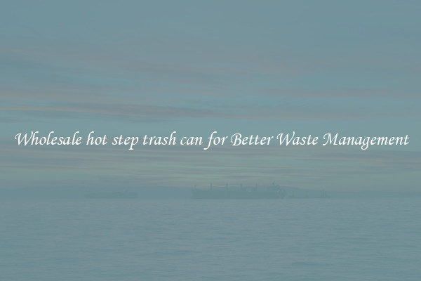 Wholesale hot step trash can for Better Waste Management